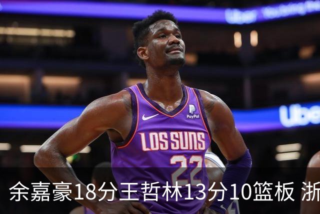 余嘉豪18分王哲林13分10篮板 浙江力克上海